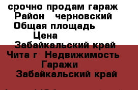 срочно продам гараж › Район ­ черновский › Общая площадь ­ 12 › Цена ­ 120 000 - Забайкальский край, Чита г. Недвижимость » Гаражи   . Забайкальский край